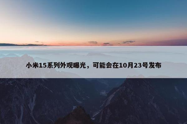 小米15系列外观曝光，可能会在10月23号发布