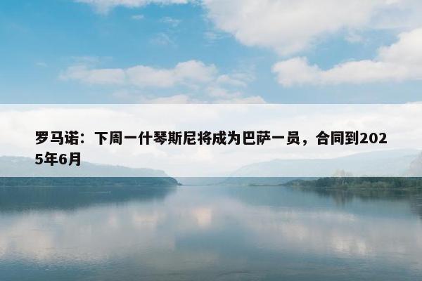 罗马诺：下周一什琴斯尼将成为巴萨一员，合同到2025年6月