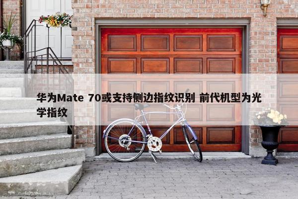 华为Mate 70或支持侧边指纹识别 前代机型为光学指纹