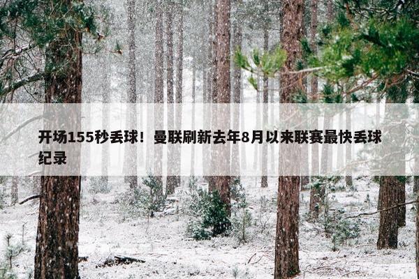 开场155秒丢球！曼联刷新去年8月以来联赛最快丢球纪录