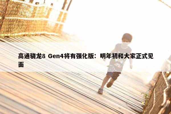 高通骁龙8 Gen4将有强化版：明年初和大家正式见面