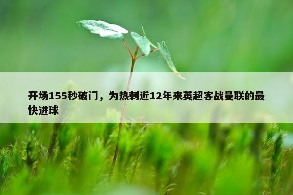 开场155秒破门，为热刺近12年来英超客战曼联的最快进球