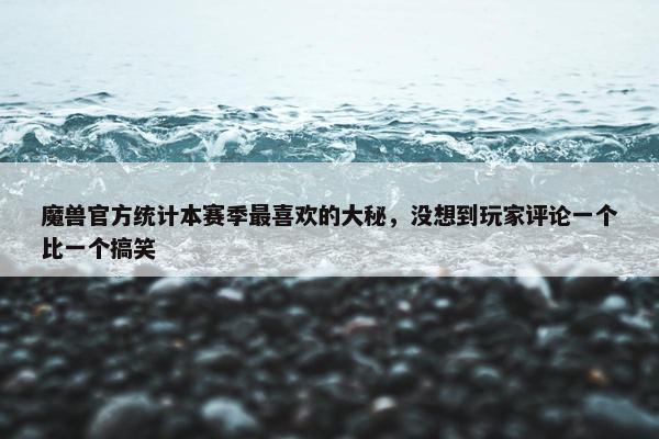 魔兽官方统计本赛季最喜欢的大秘，没想到玩家评论一个比一个搞笑