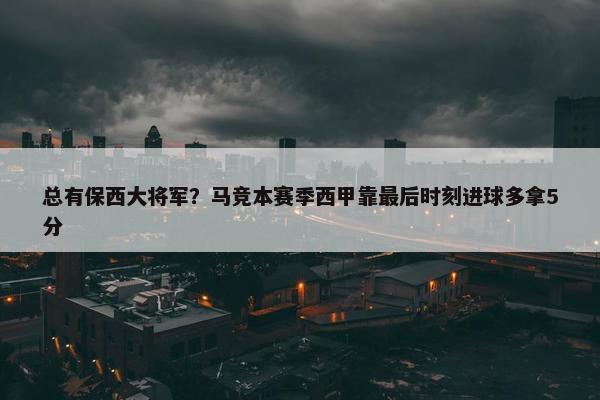 总有保西大将军？马竞本赛季西甲靠最后时刻进球多拿5分