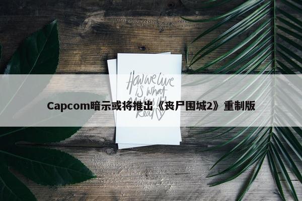 Capcom暗示或将推出《丧尸围城2》重制版