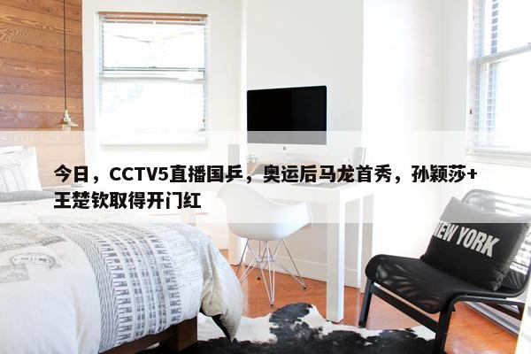 今日，CCTV5直播国乒，奥运后马龙首秀，孙颖莎+王楚钦取得开门红