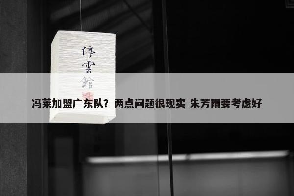 冯莱加盟广东队？两点问题很现实 朱芳雨要考虑好