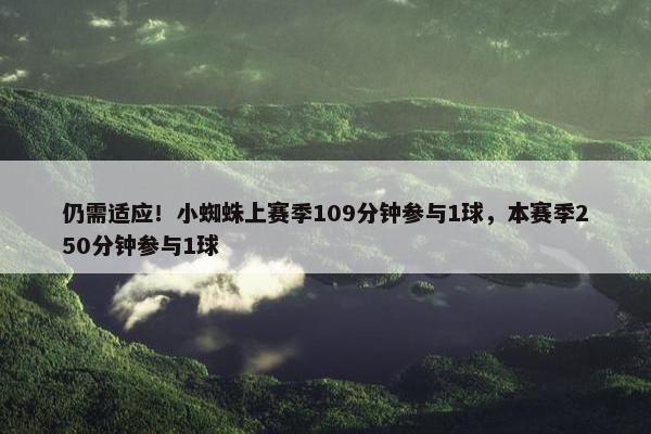 仍需适应！小蜘蛛上赛季109分钟参与1球，本赛季250分钟参与1球