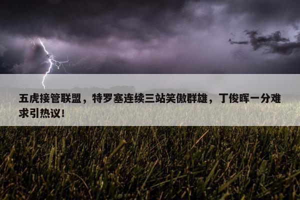 五虎接管联盟，特罗塞连续三站笑傲群雄，丁俊晖一分难求引热议！