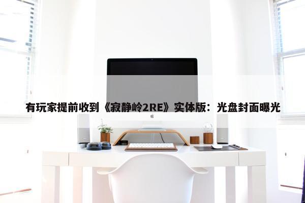 有玩家提前收到《寂静岭2RE》实体版：光盘封面曝光