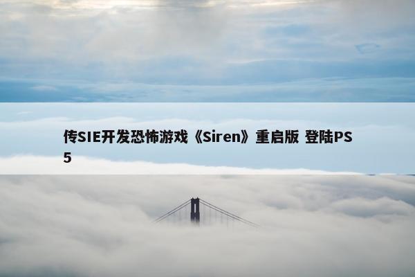 传SIE开发恐怖游戏《Siren》重启版 登陆PS5