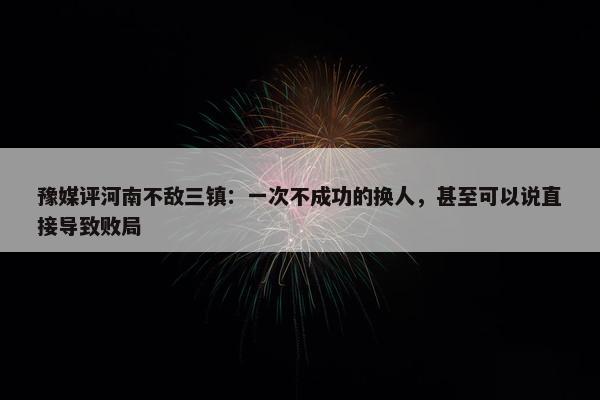 豫媒评河南不敌三镇：一次不成功的换人，甚至可以说直接导致败局