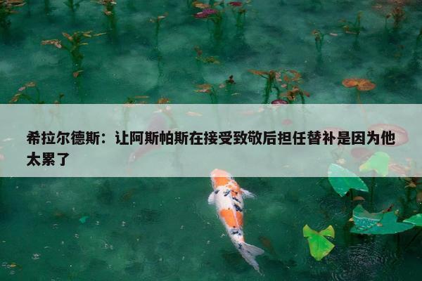 希拉尔德斯：让阿斯帕斯在接受致敬后担任替补是因为他太累了