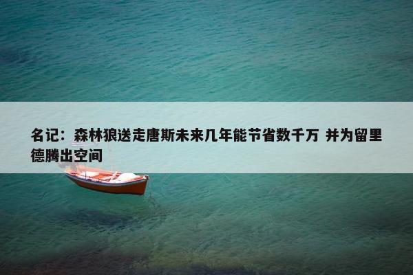 名记：森林狼送走唐斯未来几年能节省数千万 并为留里德腾出空间