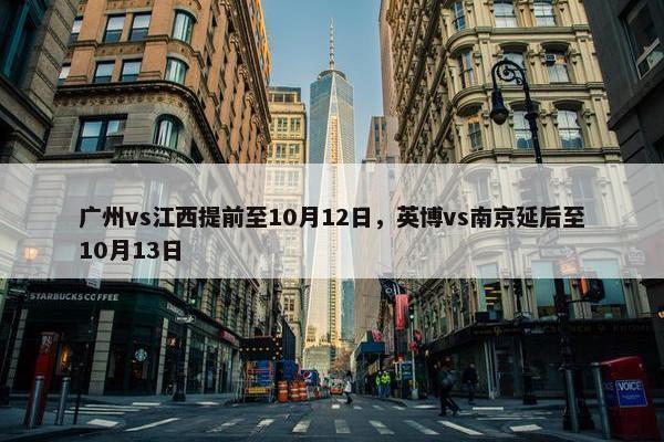 广州vs江西提前至10月12日，英博vs南京延后至10月13日