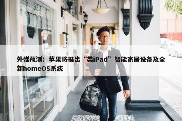 外媒预测：苹果将推出“类iPad”智能家居设备及全新homeOS系统