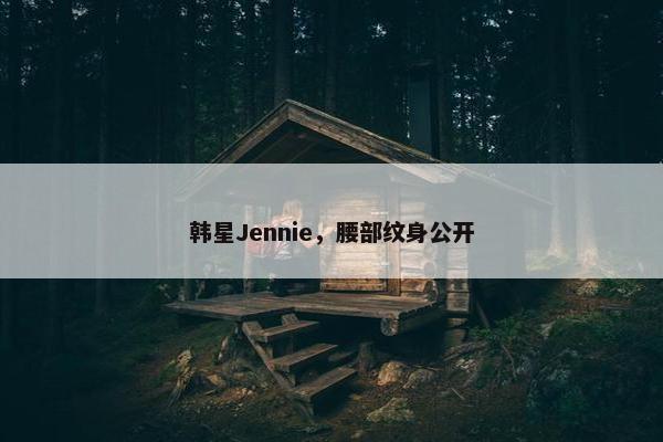 韩星Jennie，腰部纹身公开