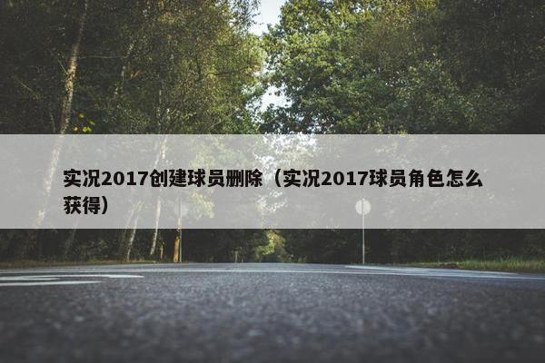 实况2017创建球员删除（实况2017球员角色怎么获得）