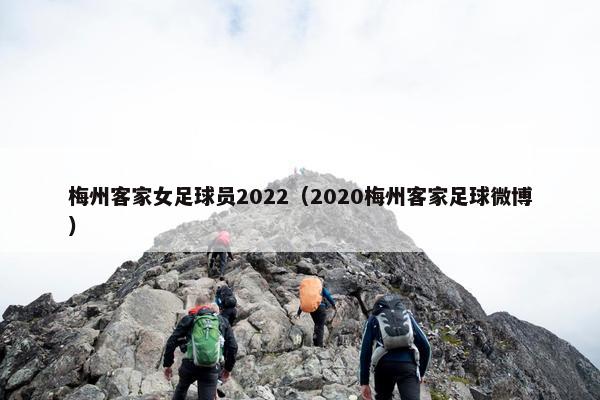 梅州客家女足球员2022（2020梅州客家足球微博）