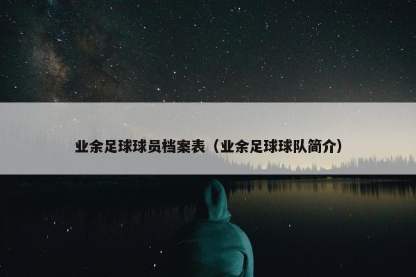 业余足球球员档案表（业余足球球队简介）