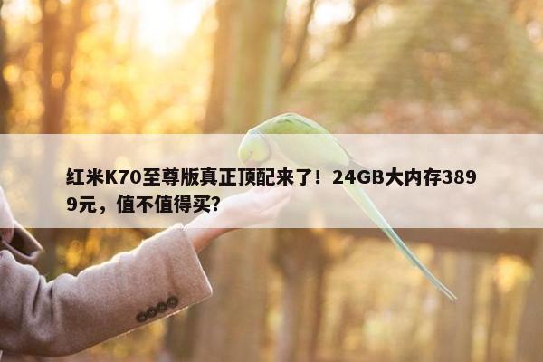 红米K70至尊版真正顶配来了！24GB大内存3899元，值不值得买？