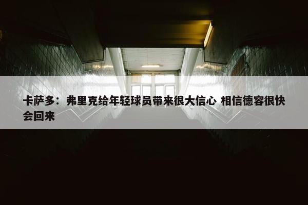 卡萨多：弗里克给年轻球员带来很大信心 相信德容很快会回来