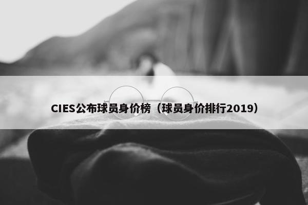 CIES公布球员身价榜（球员身价排行2019）