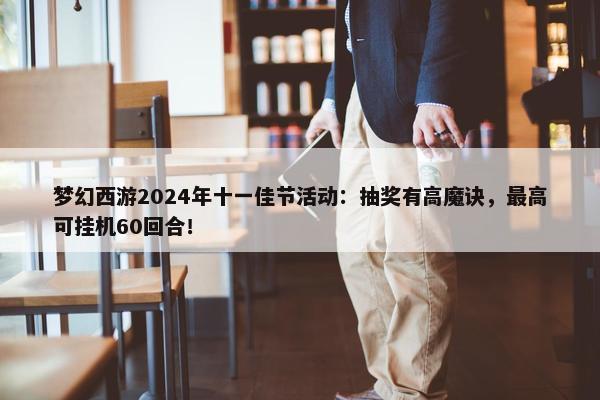 梦幻西游2024年十一佳节活动：抽奖有高魔诀，最高可挂机60回合！