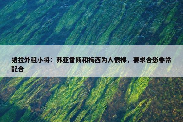 维拉外租小将：苏亚雷斯和梅西为人很棒，要求合影非常配合