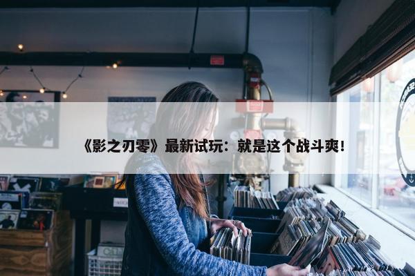 《影之刃零》最新试玩：就是这个战斗爽！