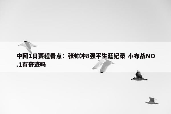 中网1日赛程看点：张帅冲8强平生涯纪录 小布战NO.1有奇迹吗