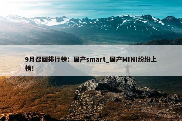 9月召回排行榜：国产smart_国产MINI纷纷上榜！