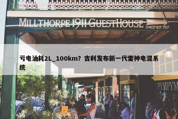 亏电油耗2L_100km？吉利发布新一代雷神电混系统