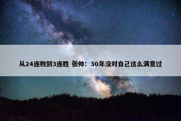 从24连败到3连胜 张帅：30年没对自己这么满意过