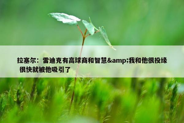 拉塞尔：雷迪克有高球商和智慧&我和他很投缘 很快就被他吸引了