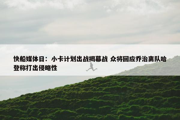 快船媒体日：小卡计划出战揭幕战 众将回应乔治离队哈登称打出侵略性