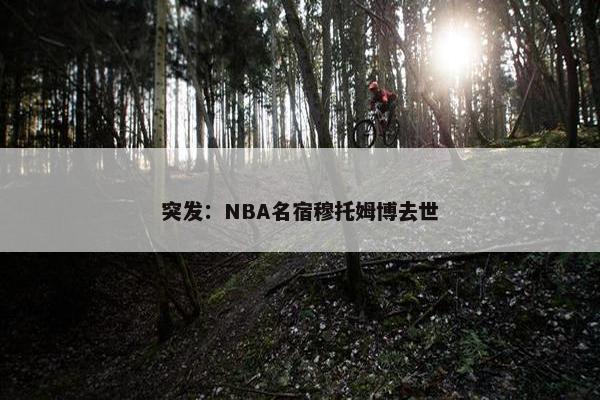 突发：NBA名宿穆托姆博去世