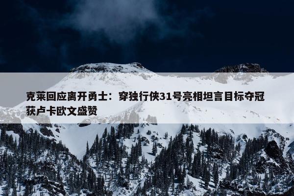 克莱回应离开勇士：穿独行侠31号亮相坦言目标夺冠 获卢卡欧文盛赞