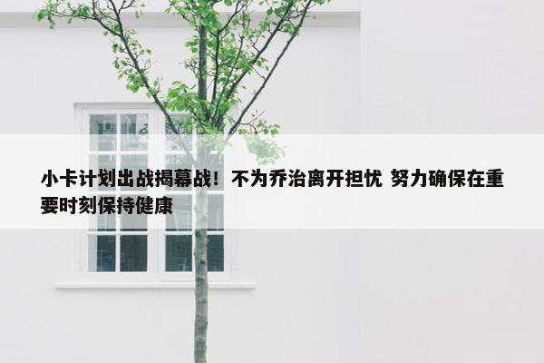 小卡计划出战揭幕战！不为乔治离开担忧 努力确保在重要时刻保持健康