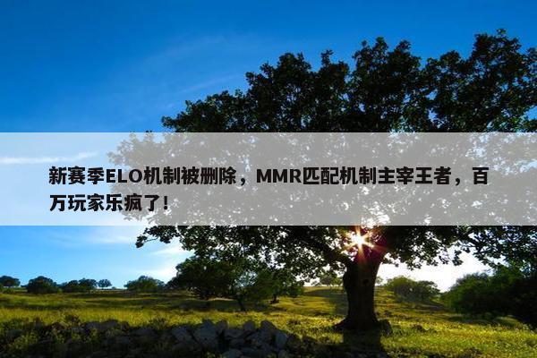 新赛季ELO机制被删除，MMR匹配机制主宰王者，百万玩家乐疯了！