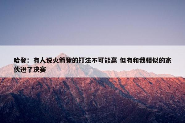 哈登：有人说火箭登的打法不可能赢 但有和我相似的家伙进了决赛