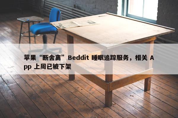 苹果“断舍离”Beddit 睡眠追踪服务，相关 App 上周已被下架