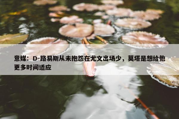 意媒：D-路易斯从未抱怨在尤文出场少，莫塔是想给他更多时间适应