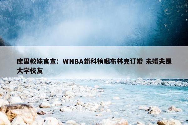 库里教妹官宣：WNBA新科榜眼布林克订婚 未婚夫是大学校友