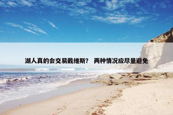 湖人真的会交易戴维斯？ 两种情况应尽量避免