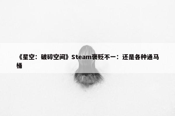 《星空：破碎空间》Steam褒贬不一：还是各种通马桶