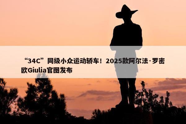 “34C”同级小众运动轿车！2025款阿尔法·罗密欧Giulia官图发布