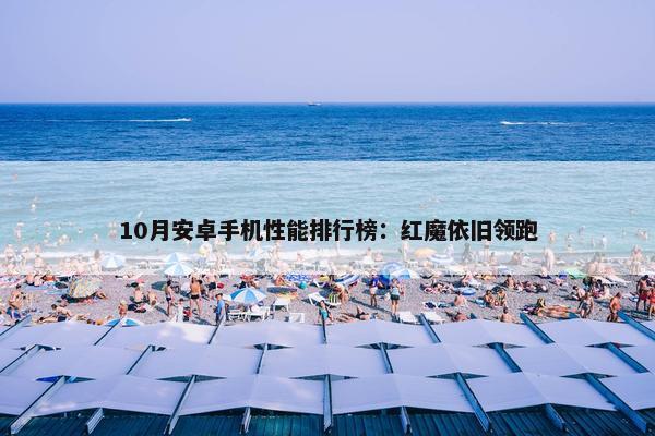 10月安卓手机性能排行榜：红魔依旧领跑