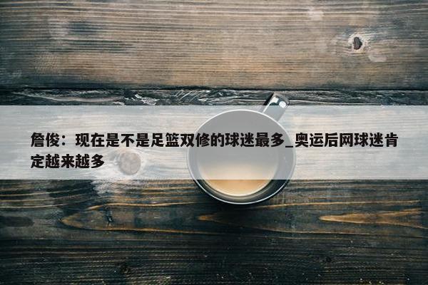 詹俊：现在是不是足篮双修的球迷最多_奥运后网球迷肯定越来越多