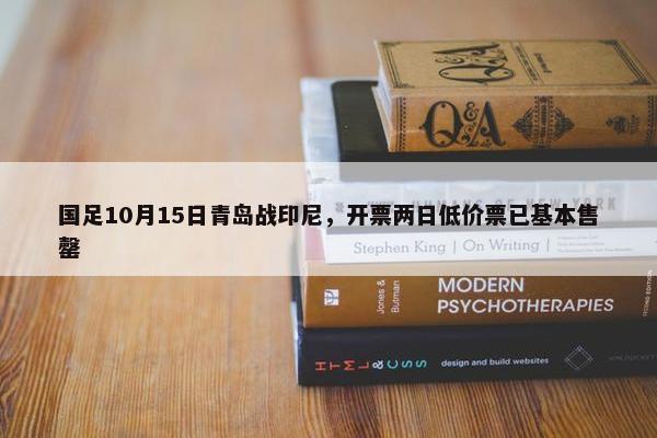 国足10月15日青岛战印尼，开票两日低价票已基本售罄